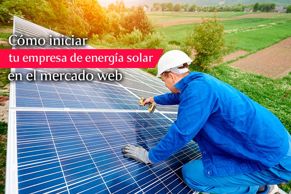 Cómo iniciar tu empresa de energía solar en el mercado web